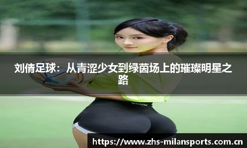 刘倩足球：从青涩少女到绿茵场上的璀璨明星之路